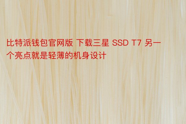 比特派钱包官网版 下载三星 SSD T7 另一个亮点就是轻薄的机身设计