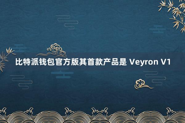 比特派钱包官方版其首款产品是 Veyron V1